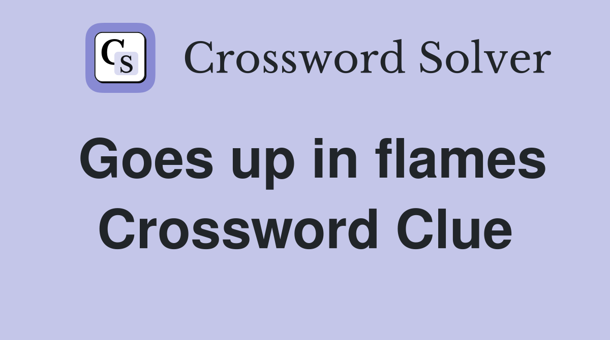 Goes up in flames Crossword Clue Answers Crossword Solver